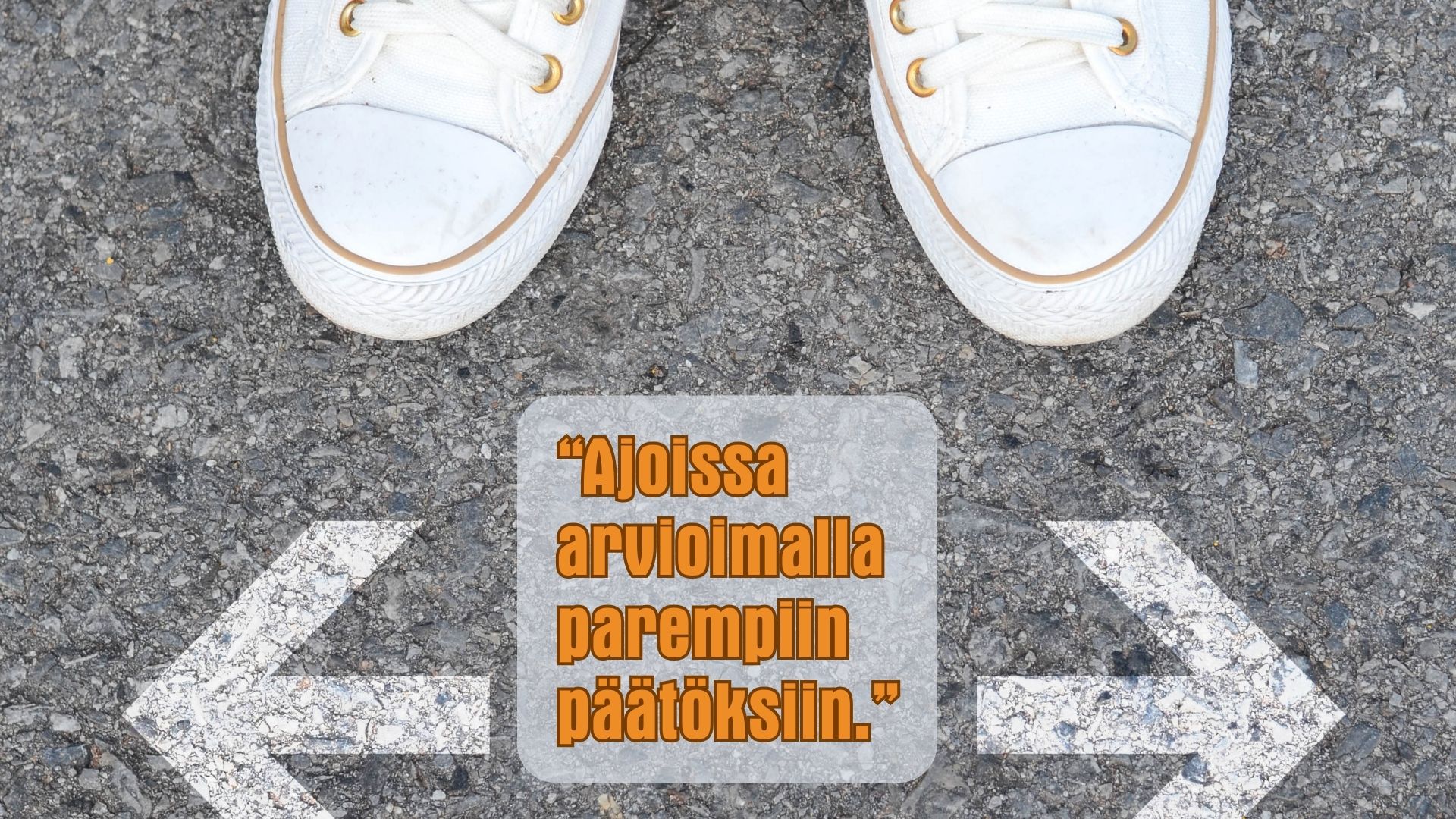Kengät ja nuolet vasemmalle ja oikealle. Nuolten välissä teksti: Ajoissa arvioimalla parempiin päätöksiin.